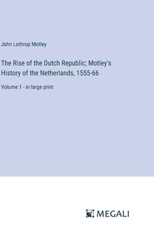 Hardcover The Rise of the Dutch Republic; Motley's History of the Netherlands, 1555-66: Volume 1 - in large print Book