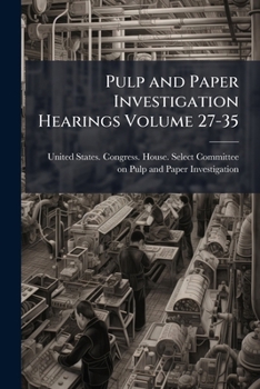 Pulp and Paper Investigation Hearings Volume 27-35