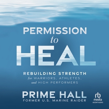 Permission to Heal: Rebuilding Strength for Warriors, Athletes, and High Performers