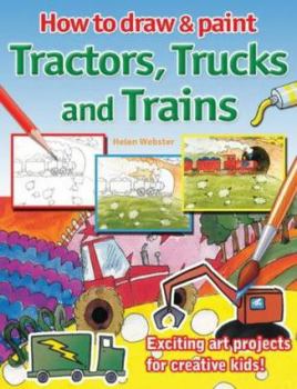 Paperback How to Draw and Paint Tractors, Trucks and Trains : Exciting Art Projects for Creative Kids Book