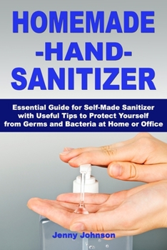 Paperback Homemade Hand Sanitizer: Essential Guide for Self-Made Sanitizer with Useful Tips to Protect Yourself from Germs and Bacteria at Home or Office Book