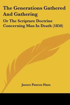 Paperback The Generations Gathered And Gathering: Or The Scripture Doctrine Concerning Man In Death (1850) Book