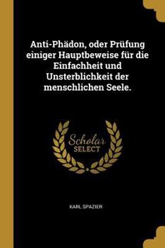 Paperback Anti-Ph?don, Oder Pr?fung Einiger Hauptbeweise F?r Die Einfachheit Und Unsterblichkeit Der Menschlichen Seele. [German] Book