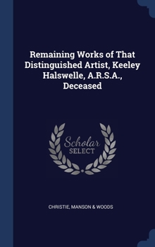 Hardcover Remaining Works of That Distinguished Artist, Keeley Halswelle, A.R.S.A., Deceased Book