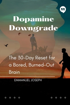 Dopamine Downgrade, The 30-Day Reset for a Bored, Burned-Out Brain