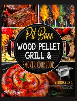 Pit Boss Wood Pellet Grill & Smoker Cookbook [3 Books in 1]: How to Grill, What to Smoke, How to Thrive in Meal