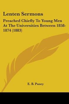 Lenten Sermons: Preached Chiefly To Young Men At The Universities Between 1858-1874