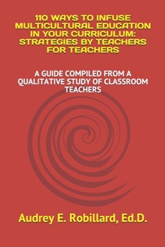 110 Ways to Infuse Multicultural Education in Your Curriculum: Strategies by Teachers for Teachers: A Guide Compiled from a Qualitative Study of Classroom Teachers