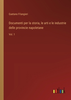 Documenti per la storia, le arti e le industrie delle provincie napoletane: Vol. 1 (Italian Edition)
