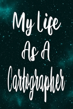 My Life As a Cartographer : The Perfect Gift for the Professional in Your Life - Funny 119 Page Lined Journal!