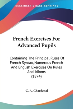Paperback French Exercises For Advanced Pupils: Containing The Principal Rules Of French Syntax, Numerous French And English Exercises On Rules And Idioms (1874 Book
