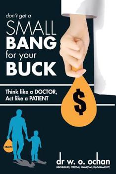Paperback Don't Get a SMALL Bang For Your BUCK: Think Like a Doctor; Act Like a Patient Book