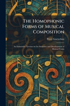 The Homophonic Forms of Musical Composition: An Exhaustive Treatise on the Structure and Development of Musical Forms