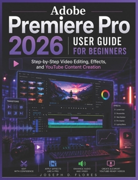 Paperback Adobe Premiere Pro 2026 User Guide for Beginners: Step-by-Step Video Editing, Effects, and YouTube Content Creation Book