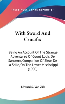 Hardcover With Sword And Crucifix: Being An Account Of The Strange Adventures Of Count Louis De Sancerre, Companion Of Sieur De La Salle, On The Lower Mi Book