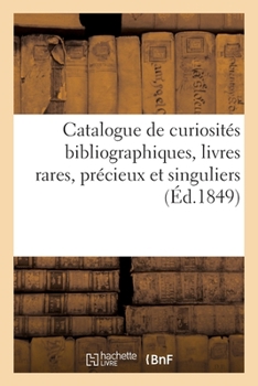 Catalogue De Curiosites Bibliographiques: Livres Rares, Precieux Et Singuliers (1849)