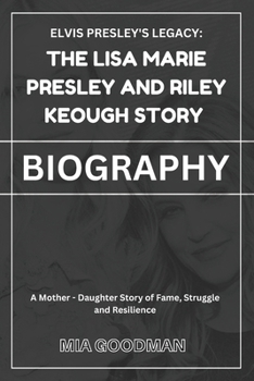 Elvis Presley's Legacy: The Lisa Marie Presley and Riley Keough Story (BIOGRAPHY): A Mother-Daughter Story of Fame, Struggle, and Resilience