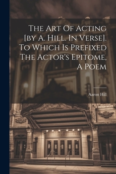 Paperback The Art Of Acting [by A. Hill. In Verse]. To Which Is Prefixed The Actor's Epitome, A Poem Book