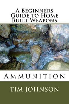 Paperback A Beginners Guide to Home Built Weapons: Ammunition Book