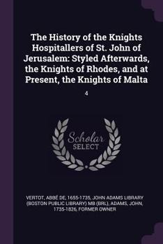 Paperback The History of the Knights Hospitallers of St. John of Jerusalem: Styled Afterwards, the Knights of Rhodes, and at Present, the Knights of Malta: 4 Book