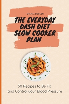 Paperback The Everyday Dash Diet Slow Cooker Plan: 50 Recipes to Be Fit and Control your Blood Pressure Book
