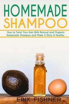 Paperback Homemade Shampoo: How to Treat Your Hair With Natural and Organic Homemade Shampoo and Make It Shiny & Healthy (Shampoo Making and Recip Book