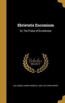 Hardcover Ebrietatis Encomium: Or, The Praise of Drunkeness Book