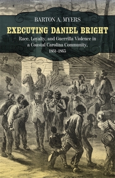 Paperback Executing Daniel Bright: Race, Loyalty, and Guerrilla Violence in a Coastal Carolina Community, 1861-1865 Book