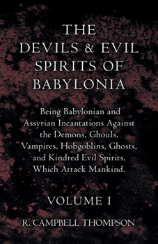 Paperback The Devils and Evil Spirits of Babylonia, Being Babylonian and Assyrian Incantations Against the Demons, Ghouls, Vampires, Hobgoblins, Ghosts, and Kin Book