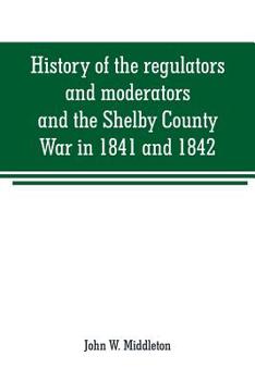 Paperback History of the regulators and moderators and the Shelby County War in 1841 and 1842, in the Republic of Texas: with facts and incidents in the early h Book