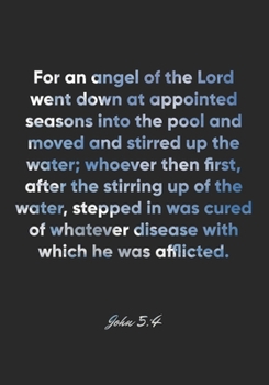 John 5:4 Notebook: For an angel of the Lord went down at appointed seasons into the pool and moved and stirred up the water; whoever then first, after ... of whatever disease wit: John 5:4 Notebook
