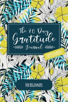 The 30 Day Gratitude Journal Experiment for Beginners: Beautifully Designed Journal with Thought-Provoking Prompts & Inspirational Quotes – Includes New Prompt Each Day! (Floral Design Four)