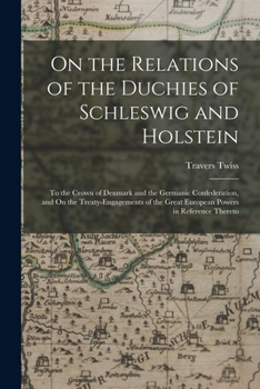 Paperback On the Relations of the Duchies of Schleswig and Holstein: To the Crown of Denmark and the Germanic Confederation, and On the Treaty-Engagements of th Book