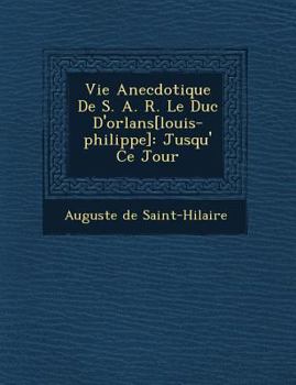 Paperback Vie Anecdotique de S. A. R. Le Duc D'Orl ANS[Louis-Philippe]: Jusqu' Ce Jour [French] Book