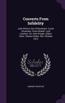 Hardcover Converts From Infidelity: John Wilmot, Earl of Rochester. Count Struensee. Count Brandt. Lord Lyttelton. Sir John Pringle. Gilbert West. Charles Book