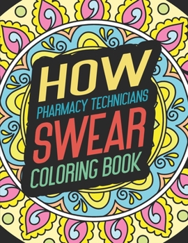 How Pharmacy Technicians Swear Coloring Book: for Adult Men Feminist Gift Drawing Create People Funny Women Humor Cool Drinking Bad Weird Words Girl ... Hate Friends Mens Feminism Table And Man Art