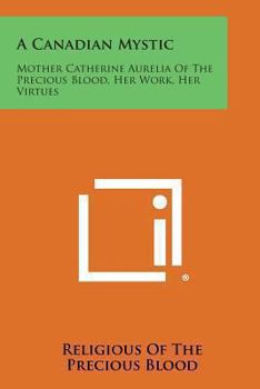 Paperback A Canadian Mystic: Mother Catherine Aurelia of the Precious Blood, Her Work, Her Virtues Book