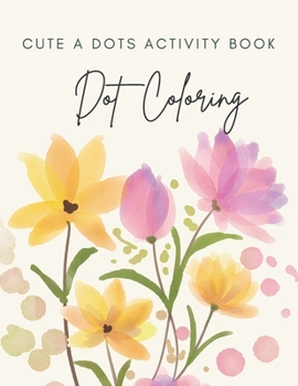 Cute A Dots Activity Book: BIG DOTS - Dot Coloring Books For Toddlers - Paint Daubers Marker Art Creative Kids 1 2 3 4 Activity Book - Do A Dot P