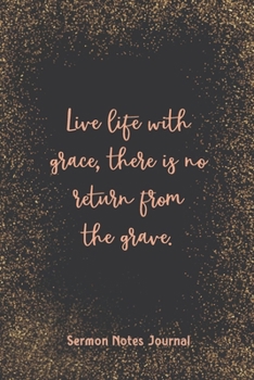 Live Life With Grace There Is No Return From The Grave Sermon Notes Journal: Prayer Journal Religious Christian Inspirational Guide Worship Record Remember