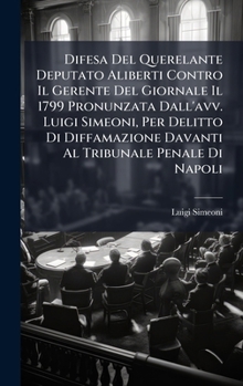Difesa Del Querelante Deputato Aliberti Contro Il Gerente Del Giornale Il 1799 Pronunzata Dall'avv. Luigi Simeoni, Per Delitto Di Diffamazione Davanti Al Tribunale Penale Di Napoli (Italian Edition)