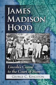 James Madison Hood: Lincoln's Consul to the Court of Siam