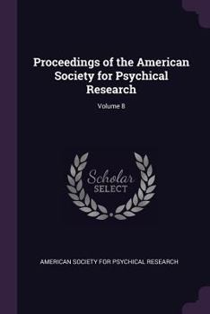 Proceedings of the American Society for Psychical Research, Volume 8