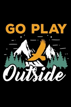 Go play outside: Hiking Notebook Lined Journal to Write In, Keep Track Of Your Hikes, Blank Lined Journal 100 Pages, 6" x 9" Travel Size, Hiking Gifts