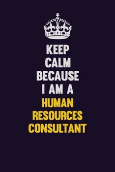 Keep Calm Because I Am A Human Resources Consultant: Motivational and inspirational career blank lined gift notebook with matte finish