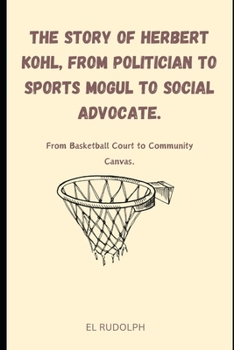 Paperback The Story of Herbert Kohl, from Politician to Sports Mogul to Social Advocate.: From Basketball Court to Community Canvas. Book