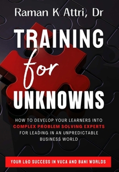 Training for Unknowns: How to Develop Your Learners into Complex Problem Solving Experts for Leading in an Unpreditable Business World