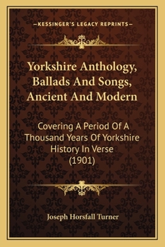 Paperback Yorkshire Anthology, Ballads And Songs, Ancient And Modern: Covering A Period Of A Thousand Years Of Yorkshire History In Verse (1901) Book