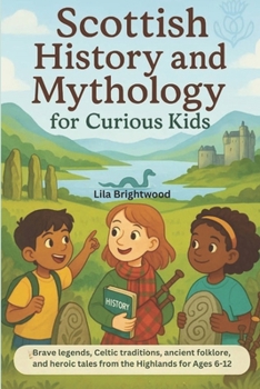 Scottish History and Mythology for Curious Kids: Brave Legends, Celtic traditions, Ancient Folklore, and Heroic Tales from the Highlands for Ages 6-12