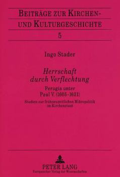 Herrschaft Durch Verflechtung: Perugia Unter Paul V. (1605-1621)- Studien Zur Fruehneuzeitlichen Mikropolitik Im Kirchenstaat