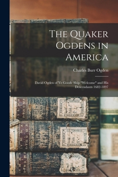 Paperback The Quaker Ogdens in America: David Ogden of Ye Goode Ship "Welcome" and His Descendants 1682-1897 Book